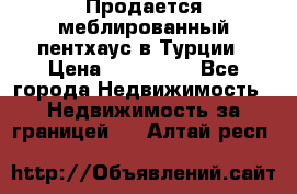 Продается меблированный пентхаус в Турции › Цена ­ 195 000 - Все города Недвижимость » Недвижимость за границей   . Алтай респ.